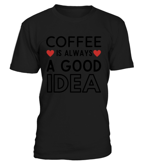 Morning Coffee Quotes - COFFE IS ALWAYS A GOOD IDE T-Shirt Unisex