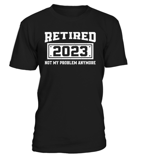 Retired 2023 Not My Problem Anymore Retiring T-Shirt Unisex
