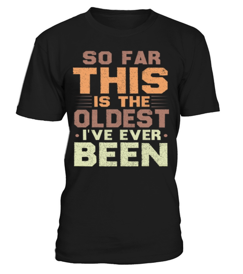 So Far This Is The Oldest Ive Ever Been Sarcastic T-Shirt Unisex
