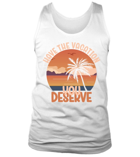 Have The Vacation You Deserve Cool Saying Beach Tank Top Unisex
