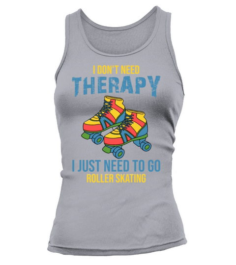 I Dont Need Therapy I Just Need To Go Roller Skat Tank top Woman