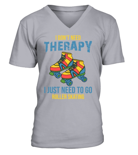 I Dont Need Therapy I Just Need To Go Roller Skat V-Neck T-shirt