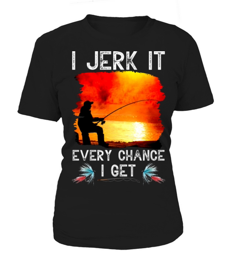 I Jerk It Every Chance I Get Funny Fishing T-Shirt Women's T-Shirt