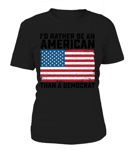 Id Rather Be An American Than A Democrat Women's T-Shirt