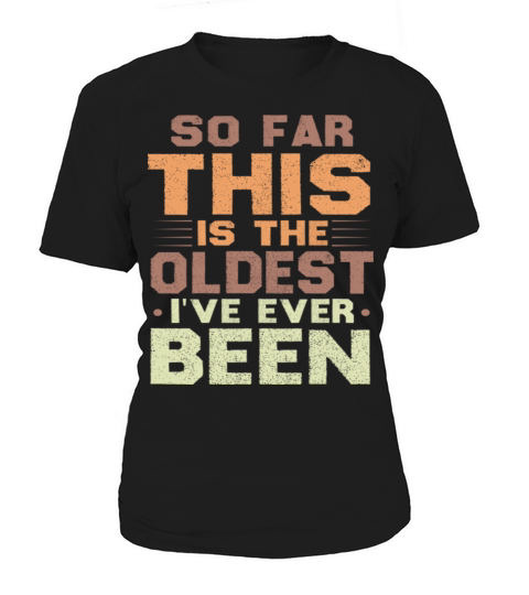 So Far This Is The Oldest Ive Ever Been Sarcastic Women's T-Shirt