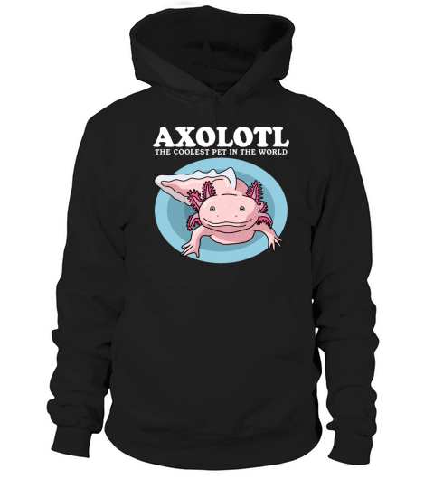 Axolotl The Coolest Pet Axolotls Lover Hoodie Unisex