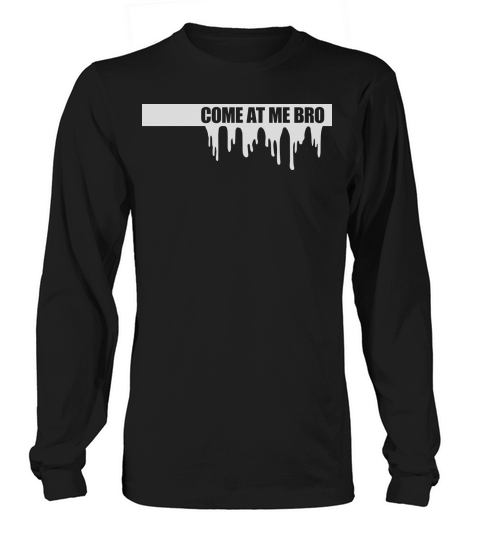 come at me bro Long sleeved Unisex