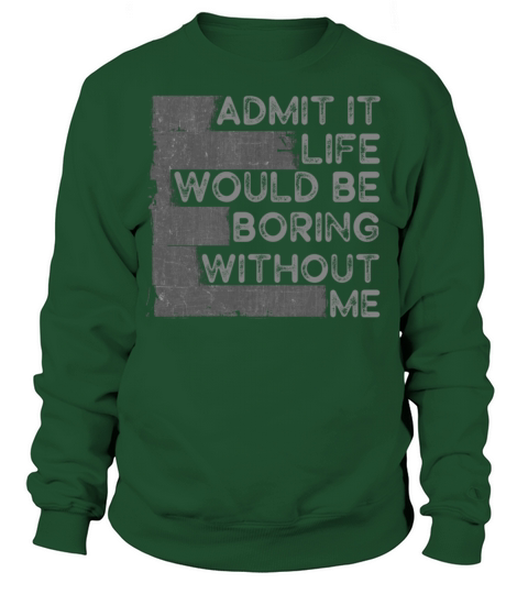 Admit It Life Would Be Boring Without Me Sweatshirt Unisex
