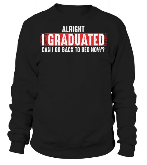 Funny Graduation Can I Go Back To Bed Now Alright Sweatshirt Unisex