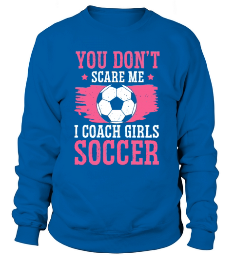 Funny Soccer Coach You Dont Scare Me I Coach Sweatshirt Unisex