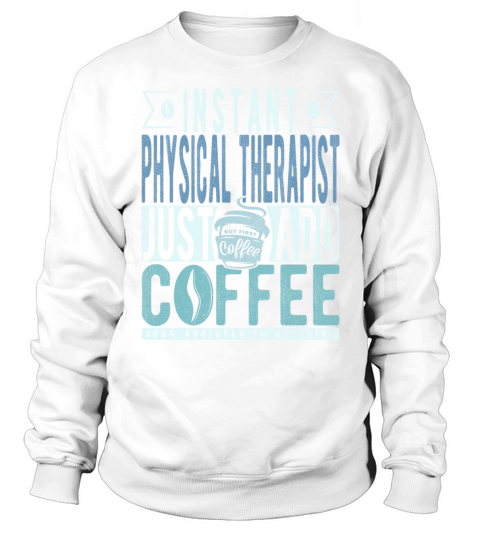 Instant Physical Therapist Just Add Coffee Sweatshirt Unisex