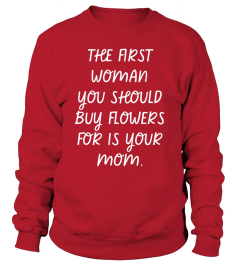 The First Woman You Should Buy Flowers Is Your Mom Sweatshirt Unisex