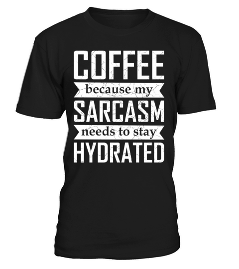 Coffee Because My Sarcasm Needs To Stay Hydrated T-Shirt Unisex
