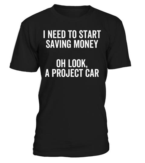 I Need To Start Saving Money Oh Look a Project Car T-Shirt Unisex
