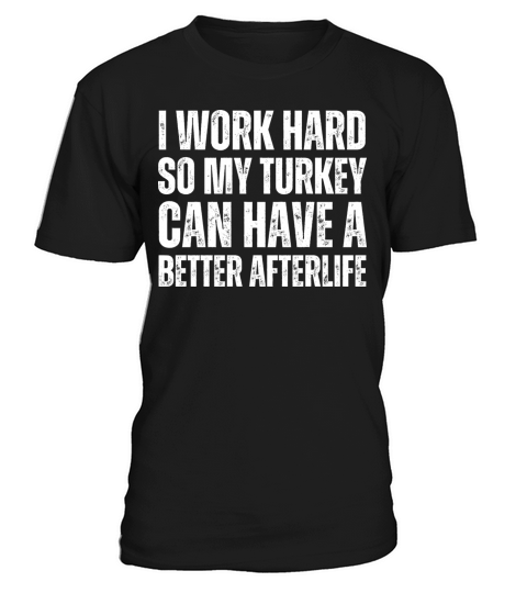 I WORK HARD SO TURKEY CAN HAVE A BETTER AFTERLIFE T-Shirt Unisex