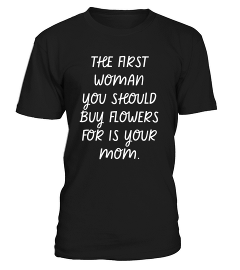 The First Woman You Should Buy Flowers Is Your Mom T-Shirt Unisex