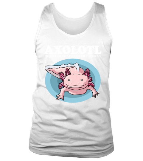 Axolotl The Coolest Pet Axolotls Lover Tank Top Unisex