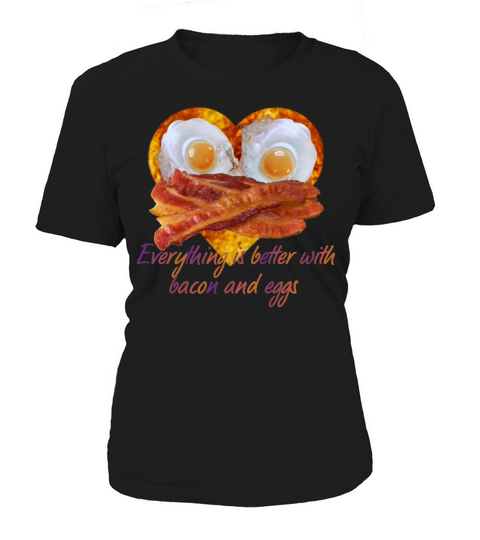 Everything is better with bacon and eggs Women's T-Shirt