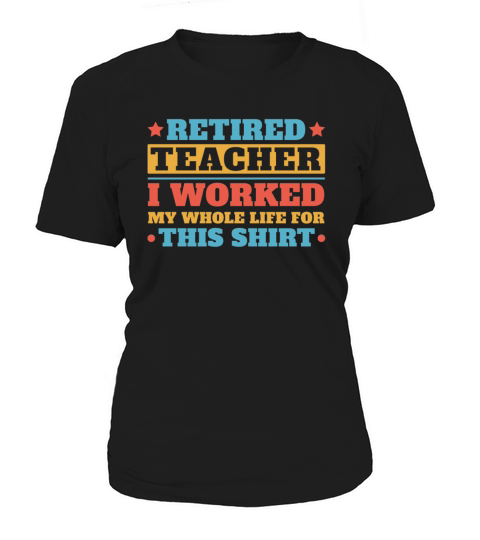 retired teacher - I worked my whole life for this Women's T-Shirt