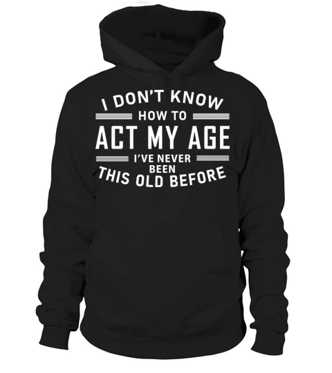 I Dont Know How To Act My Age Ive Never Been This Hoodie Unisex