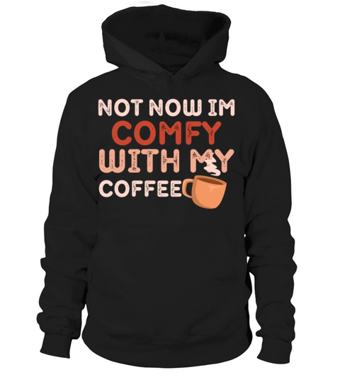 NOT NOW IM COMFY WITH MY COFFEE Hoodie Unisex