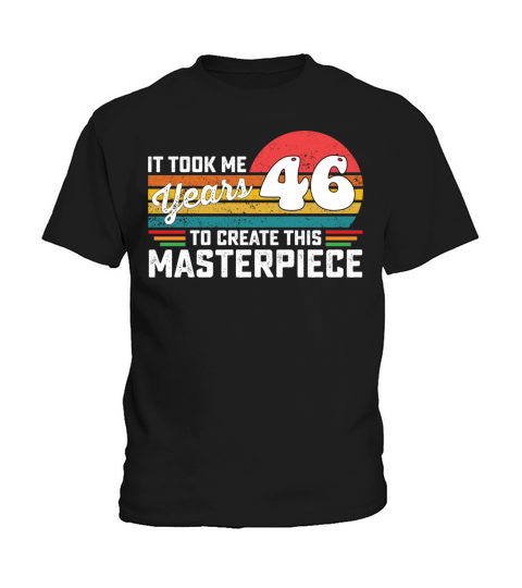 It Took Me 46 Years To Create This Masterpiece Kids T-Shirt