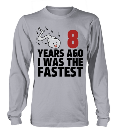8 Years Ago I Was The Fastest Long sleeved Unisex