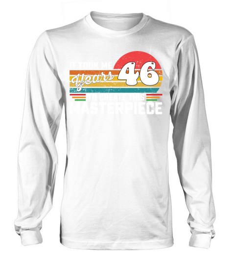 It Took Me 46 Years To Create This Masterpiece Long sleeved Unisex