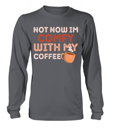 NOT NOW IM COMFY WITH MY COFFEE Long sleeved Unisex