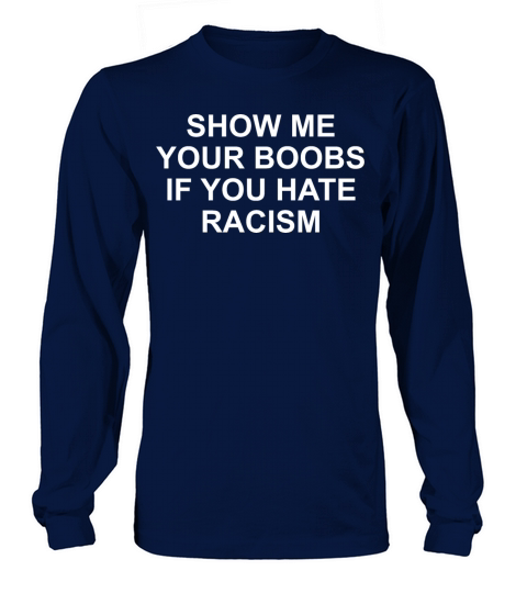SHOW ME YOUR BOOBS IF YOU HATE RACISM Long sleeved Unisex