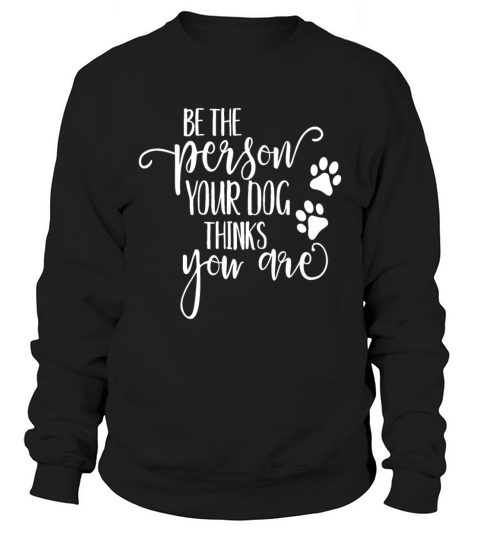 Be The Person Your Dog Thinks You Are paws funny d Sweatshirt Unisex
