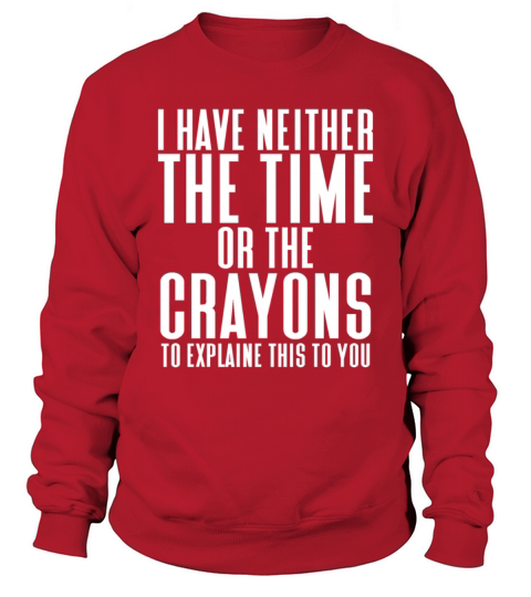 i have neither the time or the crayons Sweatshirt Unisex