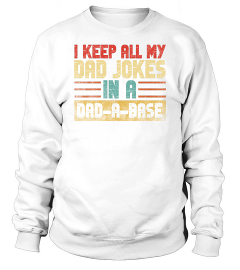 I Keep All My Dad Jokes In A Dad A Base Sweatshirt Unisex