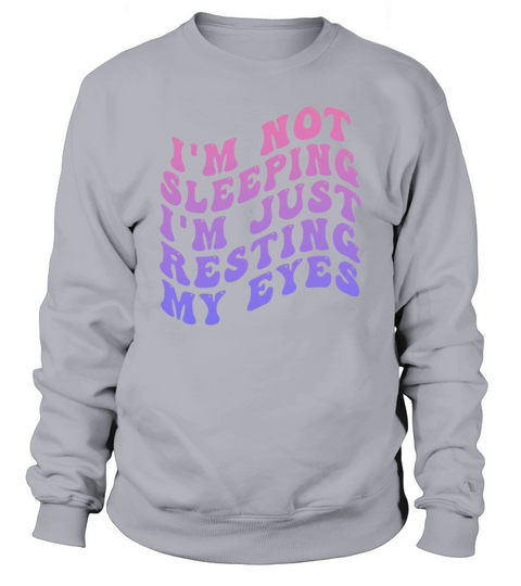 Im Not Sleeping Im Just Resting My Eyes Sweatshirt Unisex