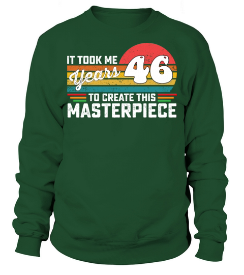 It Took Me 46 Years To Create This Masterpiece Sweatshirt Unisex