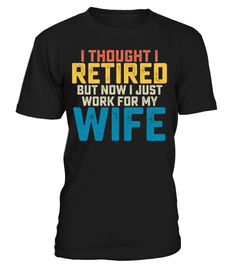 I Thought I Retired But Now I Just Work For My T-Shirt Unisex