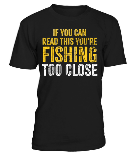 If you Can Read This your fishing too close T-Shirt Unisex