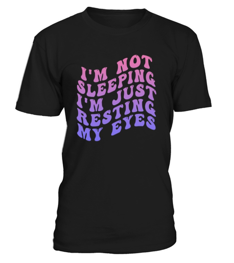 Im Not Sleeping Im Just Resting My Eyes T-Shirt Unisex