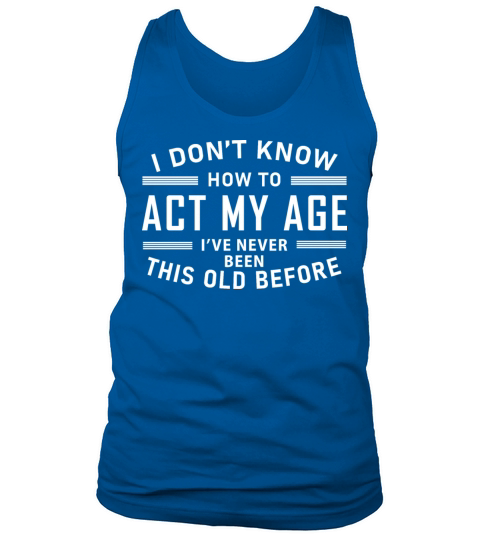 I Dont Know How To Act My Age Ive Never Been This Tank Top Unisex