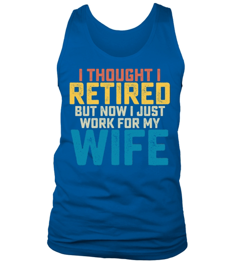 I Thought I Retired But Now I Just Work For My Tank Top Unisex