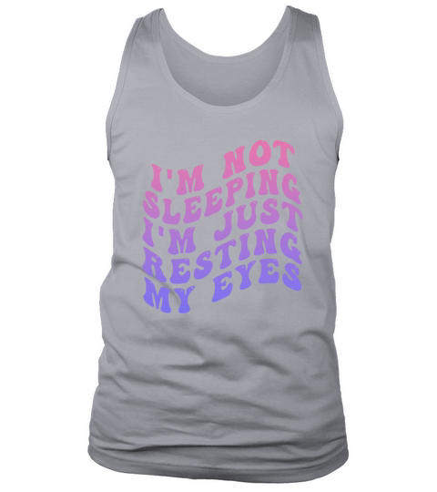 Im Not Sleeping Im Just Resting My Eyes Tank Top Unisex