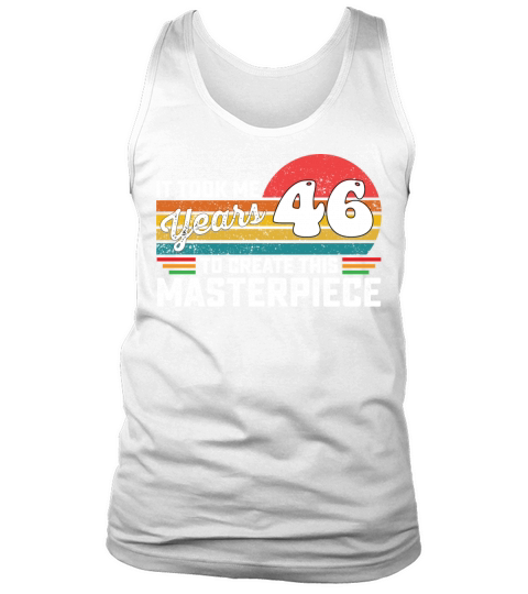 It Took Me 46 Years To Create This Masterpiece Tank Top Unisex