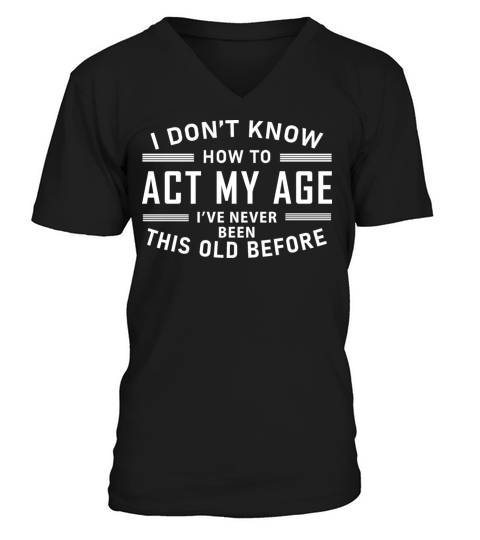 I Dont Know How To Act My Age Ive Never Been This V-Neck T-shirt