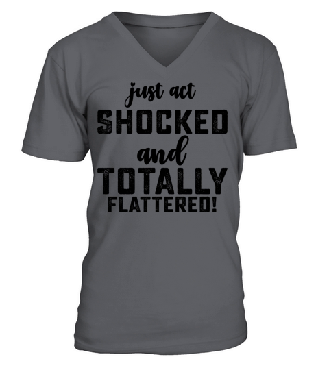 Just Act Shocked And Totally Flattered V-Neck T-shirt
