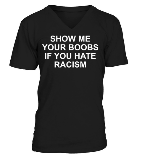 SHOW ME YOUR BOOBS IF YOU HATE RACISM V-Neck T-shirt
