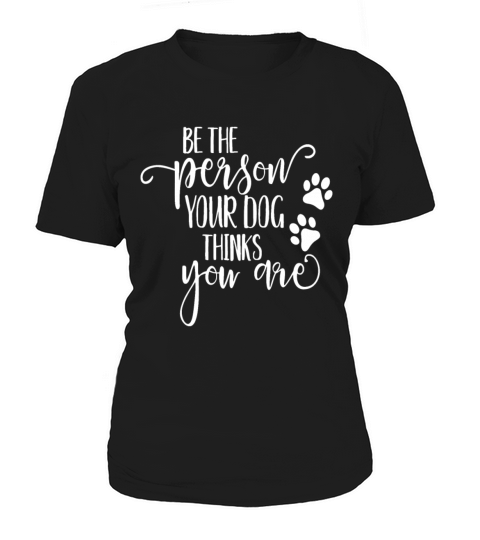 Be The Person Your Dog Thinks You Are paws funny d Women's T-Shirt