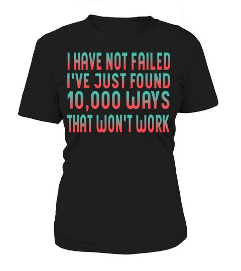 I have not failed Ive just found 10 000 ways Women's T-Shirt