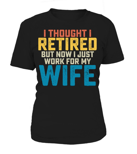 I Thought I Retired But Now I Just Work For My Women's T-Shirt