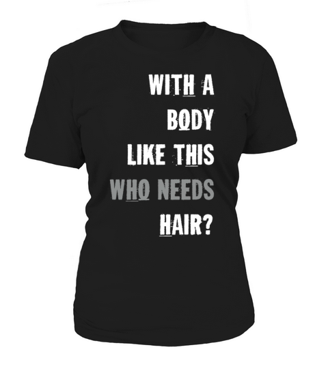 With A Body Like This Who Needs Hair Women's T-Shirt