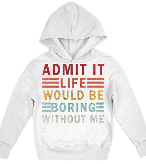 Admit It Life Would Be boring Without Me Kids Hoodie